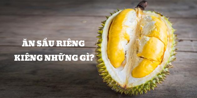 Ăn sầu riêng kiêng những gì? Những món ăn kiêng kỵ với sầu riêng