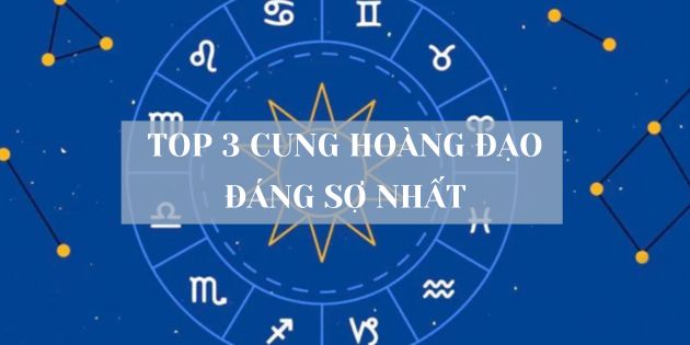 TOP 3 cung hoàng đạo đáng sợ nhất - những cái tên nổi bật