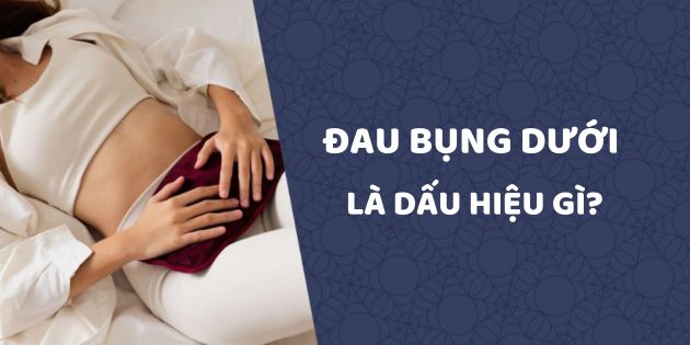 Đau bụng dưới là dấu hiệu gì? Nguyên nhân và cách khắc phục