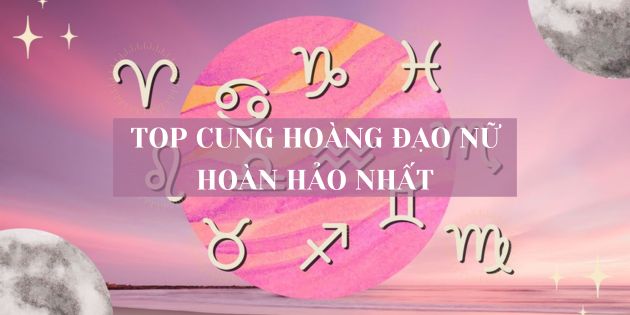 Xếp hạng top cung hoàng đạo nữ hoàn hảo nhất theo chiêm tinh học