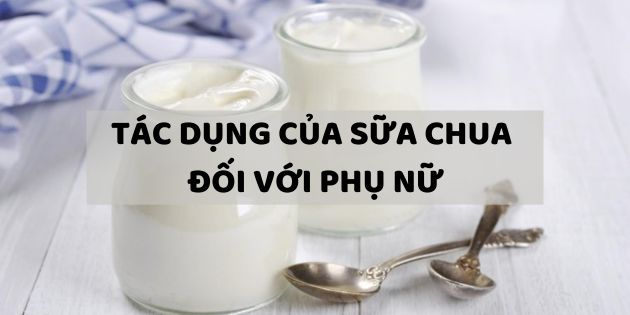 15 tác dụng của sữa chua đối với phụ nữ giúp nàng khỏe đẹp hơn