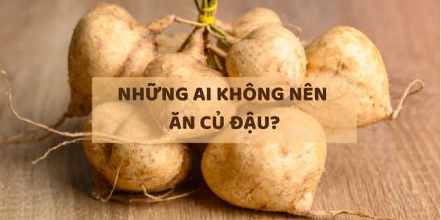 Những ai không nên ăn củ đậu? Lưu ý khi ăn củ đậu