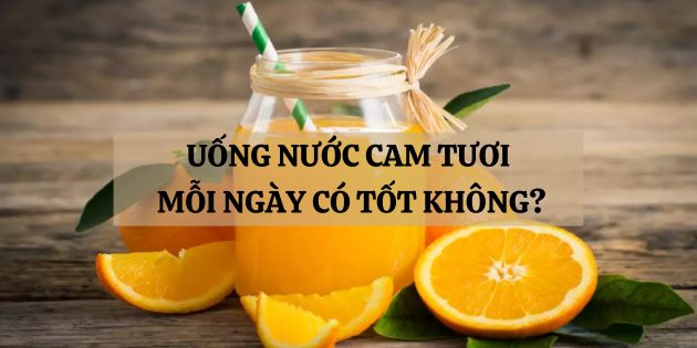 Uống nước cam tươi mỗi ngày có tốt không? Có tác dụng gì?